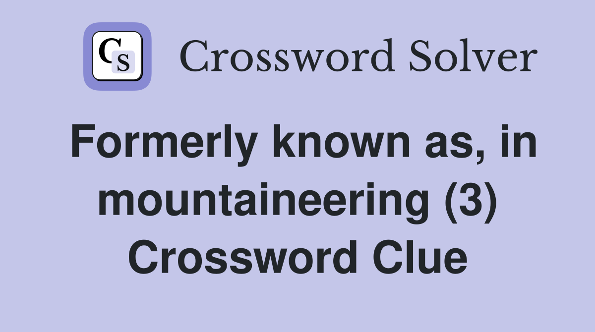 Formerly known as, in mountaineering (3) Crossword Clue Answers